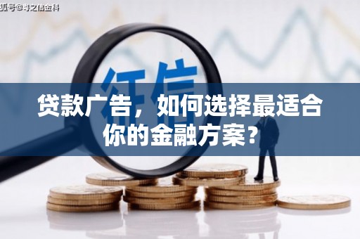 馆陶贷款广告，如何选择最适合你的金融方案？