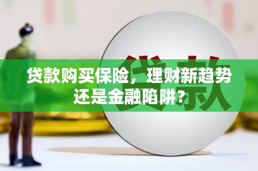 馆陶贷款购买保险，理财新趋势还是金融陷阱？