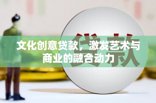 馆陶文化创意贷款，激发艺术与商业的融合动力