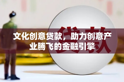 馆陶文化创意贷款，助力创意产业腾飞的金融引擎
