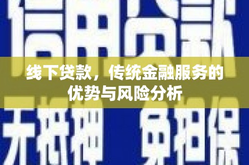 馆陶线下贷款，传统金融服务的优势与风险分析