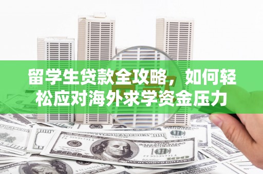 馆陶留学生贷款全攻略，如何轻松应对海外求学资金压力