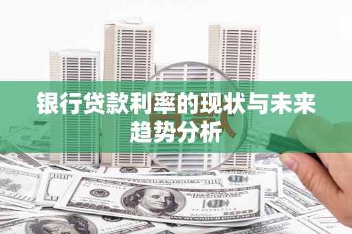 馆陶银行贷款利率的现状与未来趋势分析
