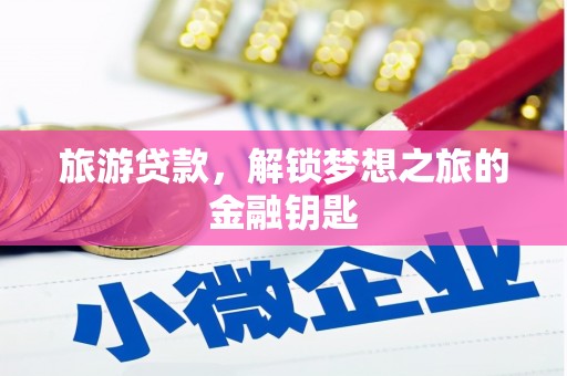 馆陶旅游贷款，解锁梦想之旅的金融钥匙