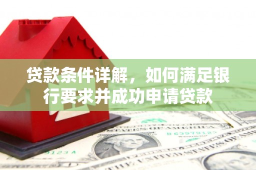 馆陶贷款条件详解，如何满足银行要求并成功申请贷款