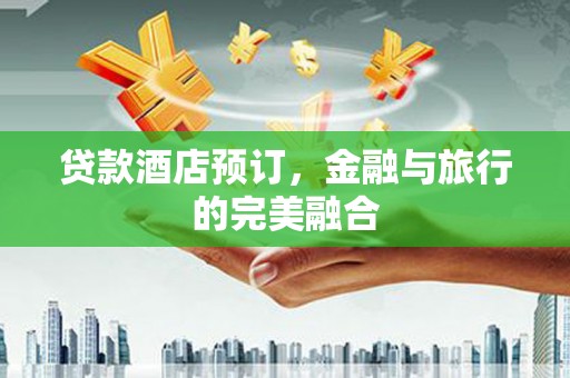 馆陶贷款酒店预订，金融与旅行的完美融合