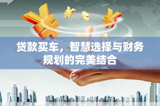 馆陶贷款买车，智慧选择与财务规划的完美结合