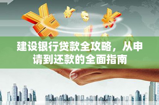 馆陶建设银行贷款全攻略，从申请到还款的全面指南