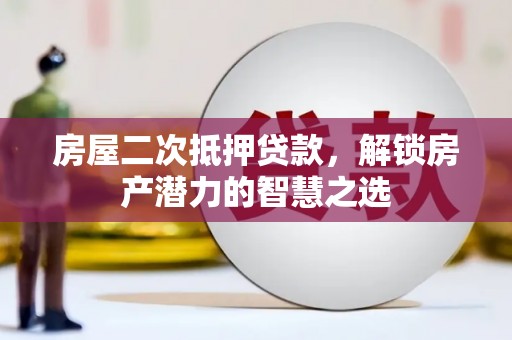 馆陶房屋二次抵押贷款，解锁房产潜力的智慧之选