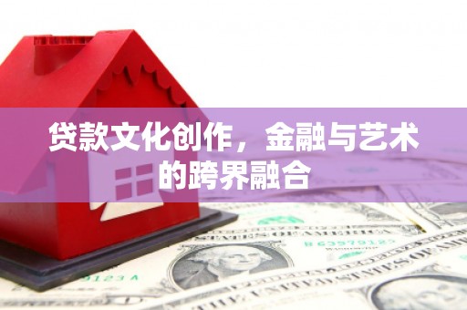 馆陶贷款文化创作，金融与艺术的跨界融合