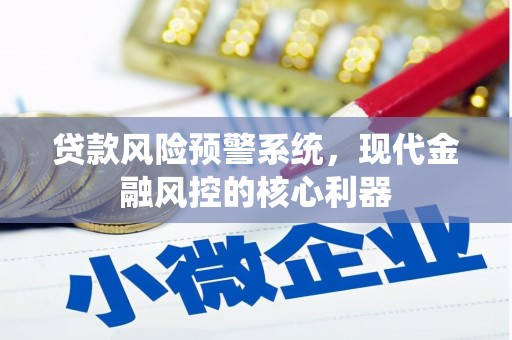 馆陶贷款风险预警系统，现代金融风控的核心利器