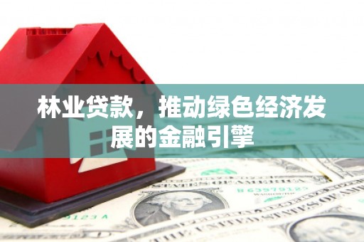 馆陶林业贷款，推动绿色经济发展的金融引擎