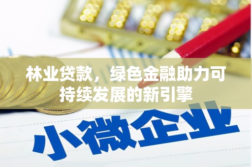 馆陶林业贷款，绿色金融助力可持续发展的新引擎