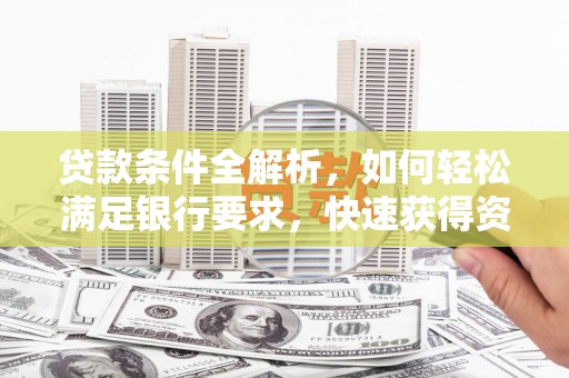馆陶贷款条件全解析，如何轻松满足银行要求，快速获得资金支持