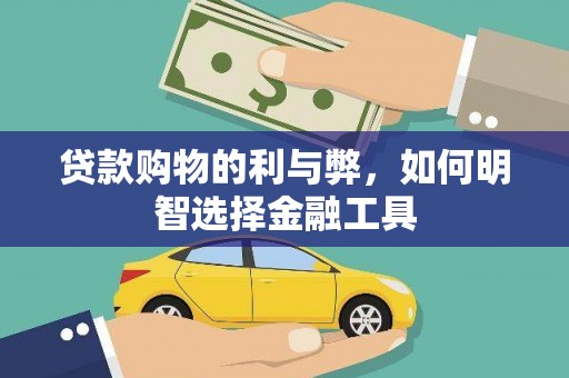 馆陶贷款购物的利与弊，如何明智选择金融工具
