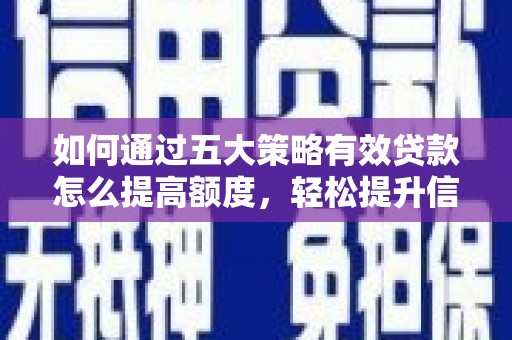馆陶如何通过五大策略有效贷款怎么提高额度，轻松提升信用价值