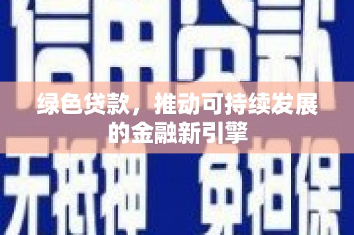 馆陶绿色贷款，推动可持续发展的金融新引擎