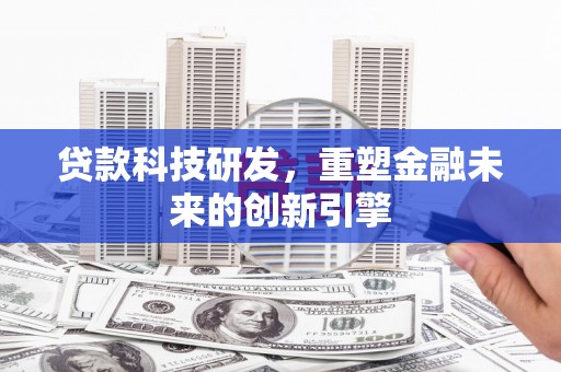 馆陶贷款科技研发，重塑金融未来的创新引擎