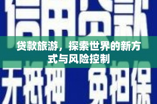 馆陶贷款旅游，探索世界的新方式与风险控制