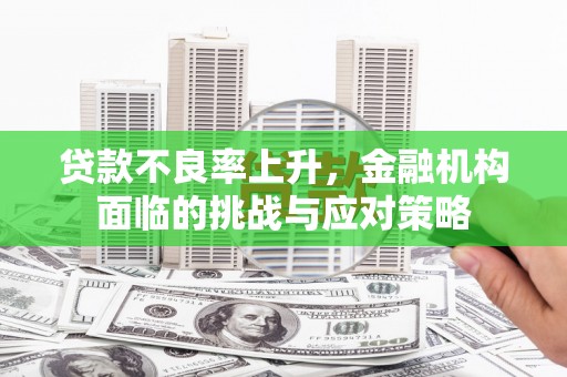 馆陶贷款不良率上升，金融机构面临的挑战与应对策略