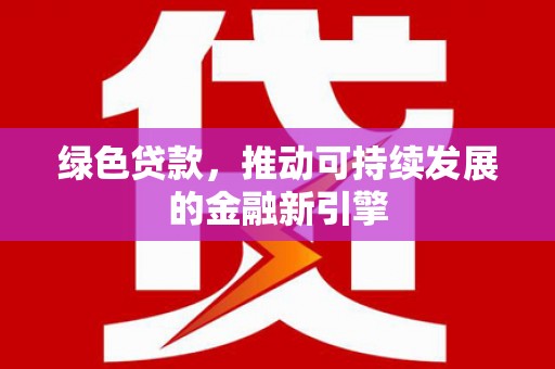 馆陶绿色贷款，推动可持续发展的金融新引擎