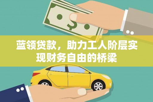馆陶蓝领贷款，助力工人阶层实现财务自由的桥梁