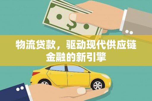 馆陶物流贷款，驱动现代供应链金融的新引擎