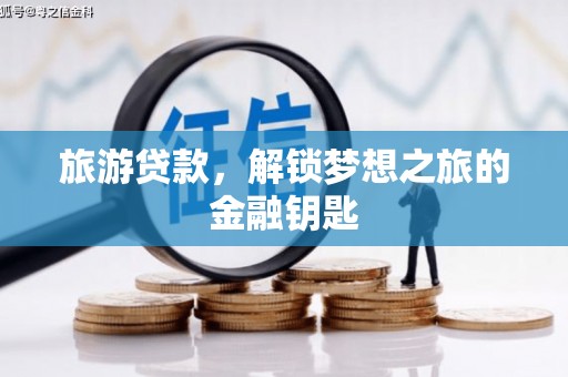 馆陶旅游贷款，解锁梦想之旅的金融钥匙
