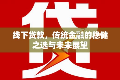 馆陶线下贷款，传统金融的稳健之选与未来展望