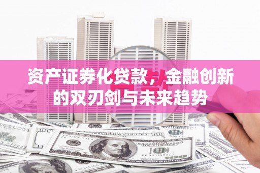 馆陶资产证券化贷款，金融创新的双刃剑与未来趋势