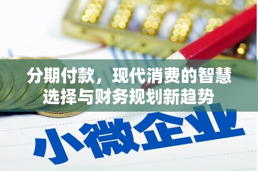 馆陶分期付款，现代消费的智慧选择与财务规划新趋势