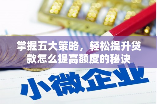 馆陶掌握五大策略，轻松提升贷款怎么提高额度的秘诀