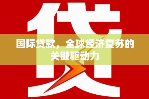 馆陶国际贷款，全球经济复苏的关键驱动力