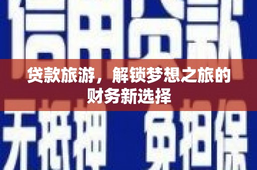 馆陶贷款旅游，解锁梦想之旅的财务新选择