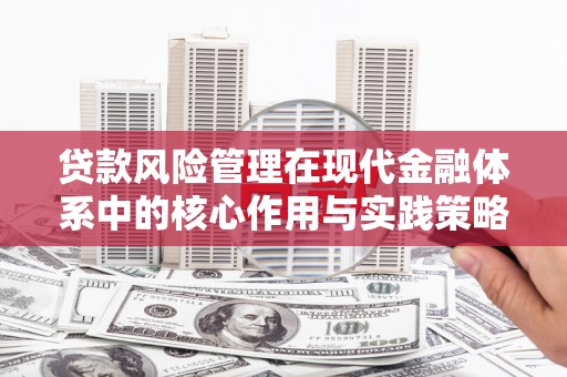 馆陶贷款风险管理在现代金融体系中的核心作用与实践策略