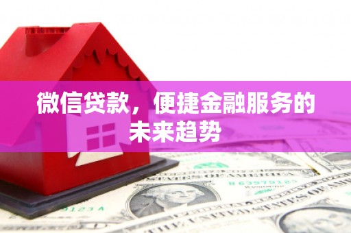 馆陶微信贷款，便捷金融服务的未来趋势