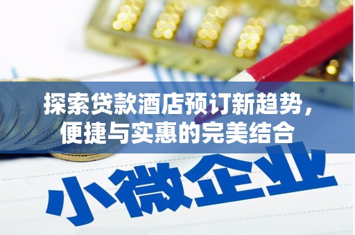 馆陶探索贷款酒店预订新趋势，便捷与实惠的完美结合