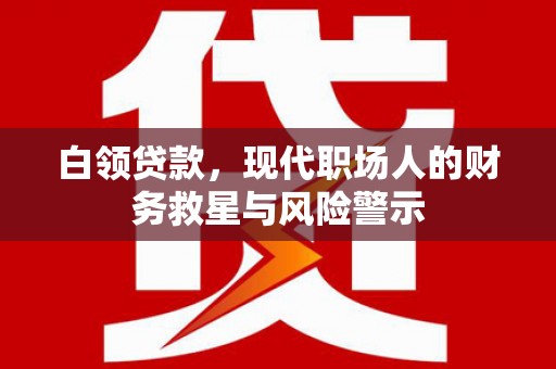 馆陶白领贷款，现代职场人的财务救星与风险警示