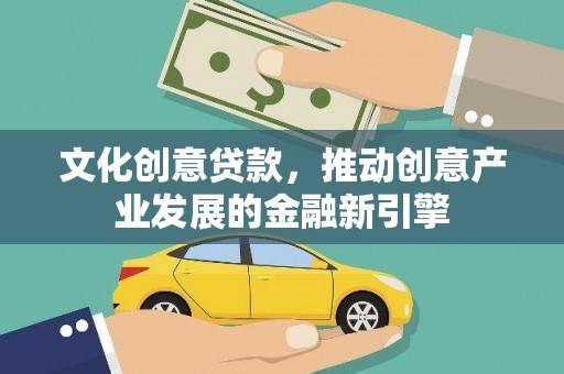 馆陶文化创意贷款，推动创意产业发展的金融新引擎