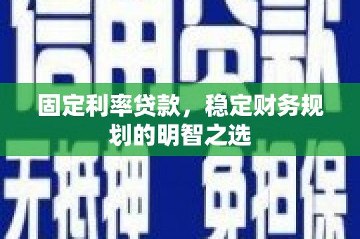 馆陶固定利率贷款，稳定财务规划的明智之选