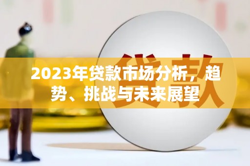 馆陶2023年贷款市场分析，趋势、挑战与未来展望