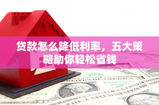 馆陶贷款怎么降低利率，五大策略助你轻松省钱