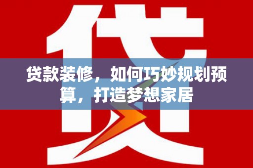 馆陶贷款装修，如何巧妙规划预算，打造梦想家居