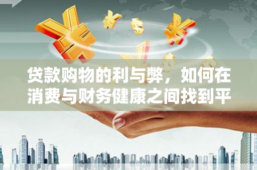 馆陶贷款购物的利与弊，如何在消费与财务健康之间找到平衡