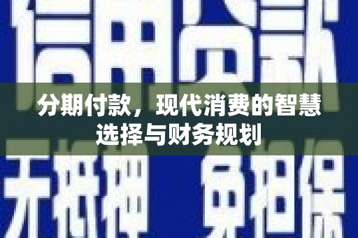 馆陶分期付款，现代消费的智慧选择与财务规划