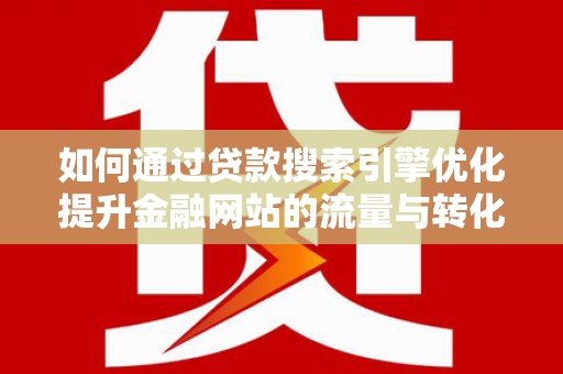 馆陶如何通过贷款搜索引擎优化提升金融网站的流量与转化率