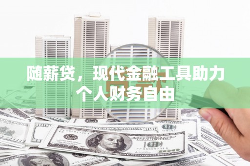 馆陶随薪贷，现代金融工具助力个人财务自由