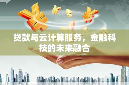 馆陶贷款与云计算服务，金融科技的未来融合