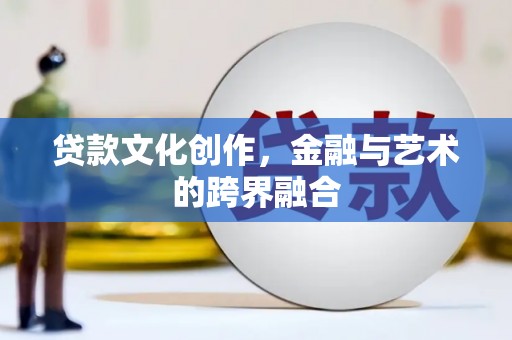 馆陶贷款文化创作，金融与艺术的跨界融合