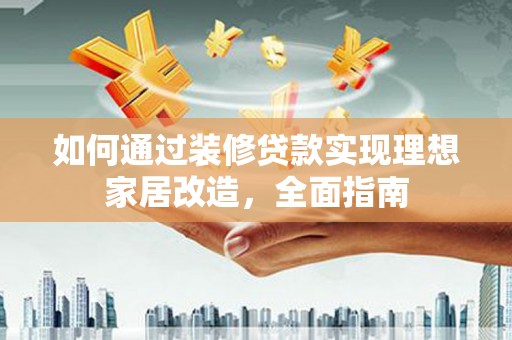 馆陶如何通过装修贷款实现理想家居改造，全面指南